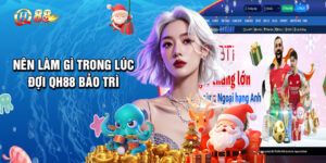 Nên Làm Gì Trong Lúc Đợi QH88 Bảo Trì